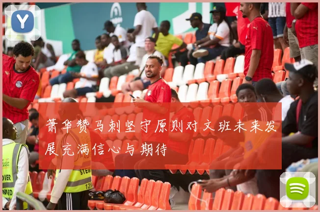 萧华赞马刺坚守原则对文班未来发展充满信心与期待